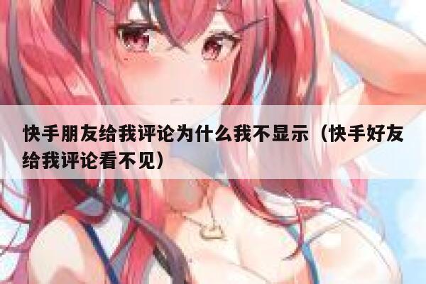 快手朋友给我评论为什么我不显示（快手好友给我评论看不见） 第1张
