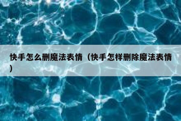 快手怎么删魔法表情（快手怎样删除魔法表情） 第1张