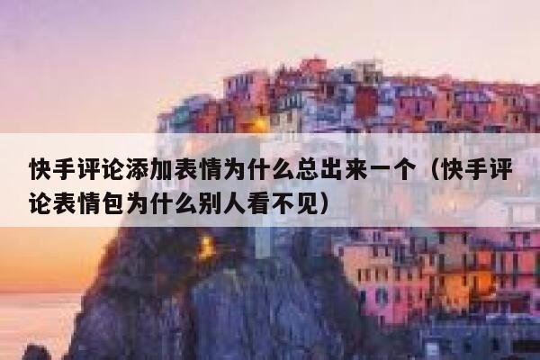 快手评论添加表情为什么总出来一个（快手评论表情包为什么别人看不见） 第1张