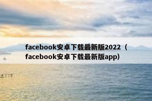 facebook安卓下载最新版2022（facebook安卓下载最新版app） 第1张