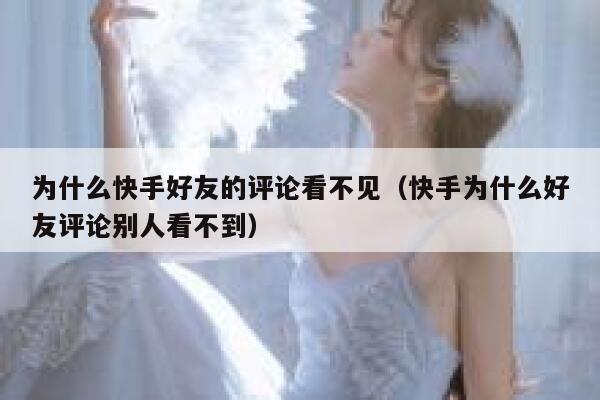 为什么快手好友的评论看不见（快手为什么好友评论别人看不到） 第1张