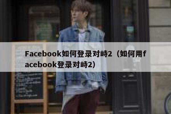 Facebook如何登录对峙2（如何用facebook登录对峙2） 第1张