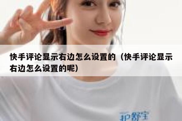 快手评论显示右边怎么设置的（快手评论显示右边怎么设置的呢） 第1张