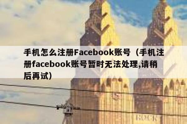 手机怎么注册Facebook账号（手机注册facebook账号暂时无法处理,请稍后再试） 第1张