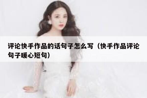 评论快手作品的话句子怎么写（快手作品评论句子暖心短句） 第1张