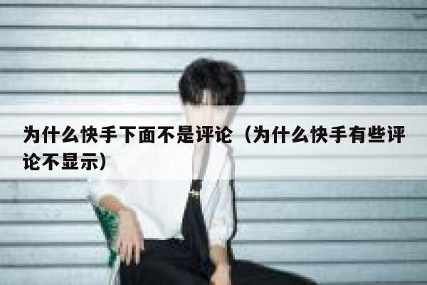 为什么快手下面不是评论（为什么快手有些评论不显示） 第1张