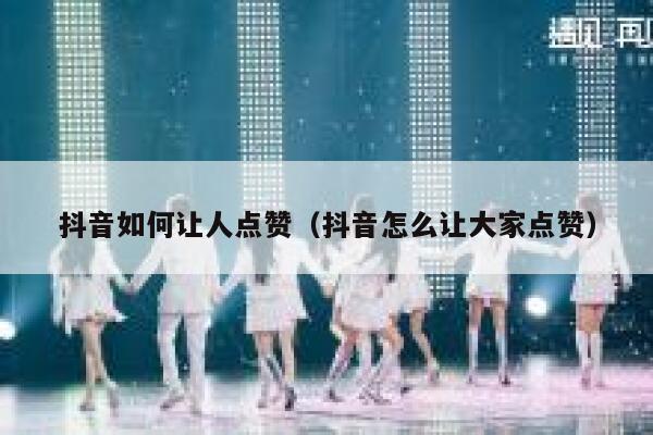 抖音如何让人点赞（抖音怎么让大家点赞） 第1张