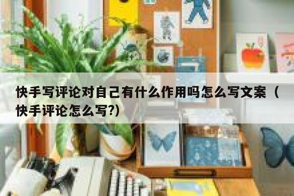 快手写评论对自己有什么作用吗怎么写文案（快手评论怎么写?） 第1张