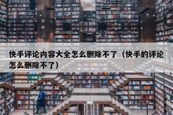 快手评论内容大全怎么删除不了（快手的评论怎么删除不了） 第1张