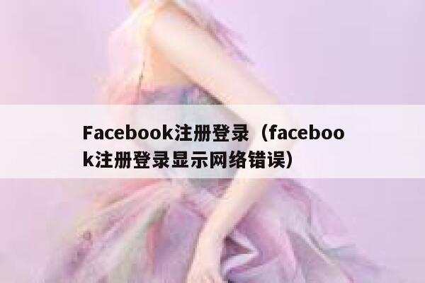 Facebook注册登录（facebook注册登录显示网络错误） 第1张