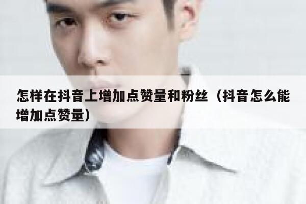 怎样在抖音上增加点赞量和粉丝（抖音怎么能增加点赞量） 第1张