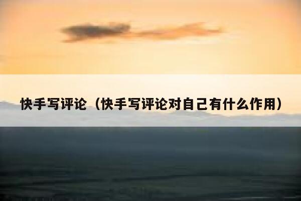 快手写评论（快手写评论对自己有什么作用） 第1张