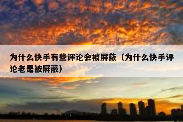 为什么快手有些评论会被屏蔽（为什么快手评论老是被屏蔽） 第1张
