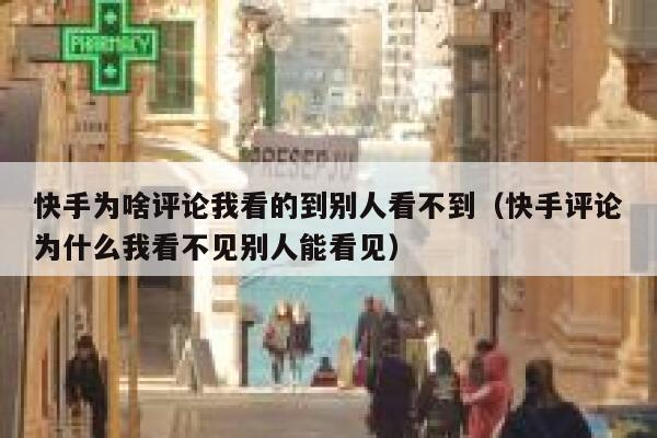 快手为啥评论我看的到别人看不到（快手评论为什么我看不见别人能看见） 第1张