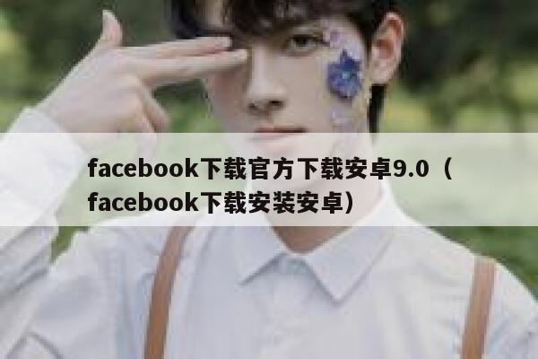 facebook下载官方下载安卓9.0（facebook下载安装安卓） 第1张
