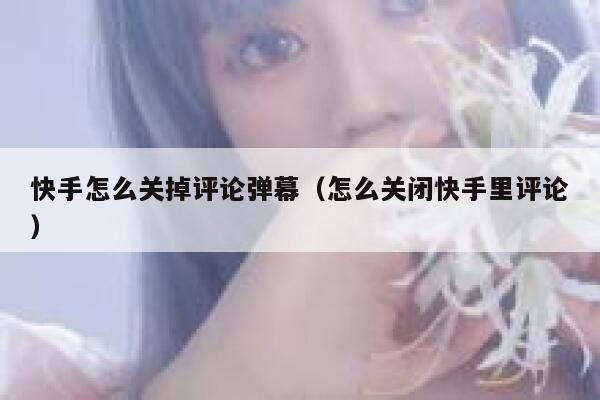 快手怎么关掉评论弹幕（怎么关闭快手里评论） 第1张