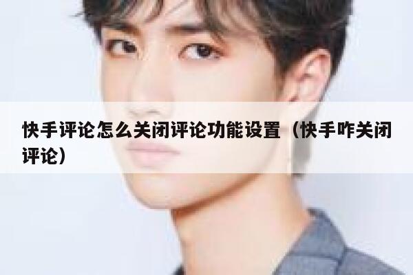 快手评论怎么关闭评论功能设置（快手咋关闭评论） 第1张