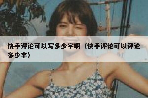 快手评论可以写多少字啊（快手评论可以评论多少字） 第1张