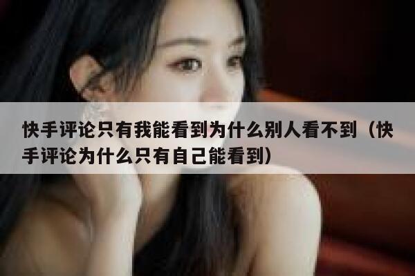 快手评论只有我能看到为什么别人看不到（快手评论为什么只有自己能看到） 第1张