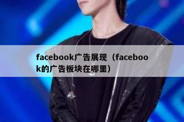 facebook广告展现（facebook的广告板块在哪里） 第1张