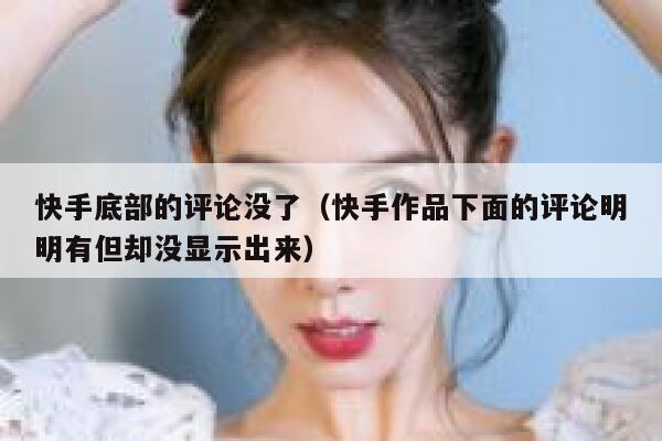 快手底部的评论没了（快手作品下面的评论明明有但却没显示出来） 第1张
