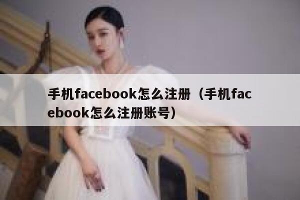 手机facebook怎么注册（手机facebook怎么注册账号） 第1张