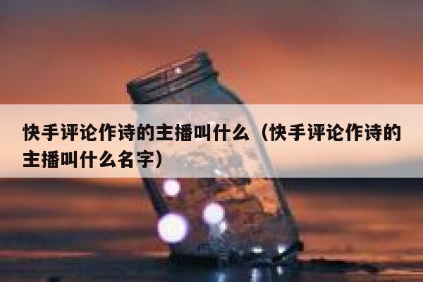 快手评论作诗的主播叫什么（快手评论作诗的主播叫什么名字） 第1张