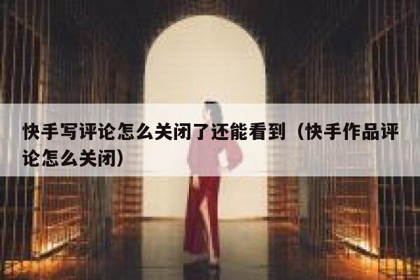 快手写评论怎么关闭了还能看到（快手作品评论怎么关闭） 第1张