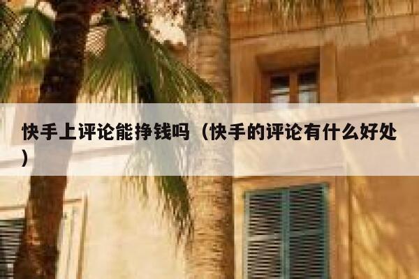 快手上评论能挣钱吗（快手的评论有什么好处） 第1张