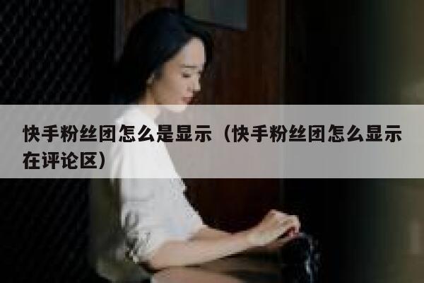 快手粉丝团怎么是显示（快手粉丝团怎么显示在评论区） 第1张