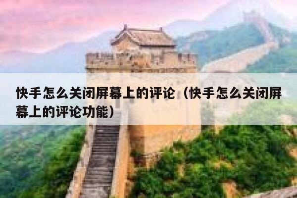 快手怎么关闭屏幕上的评论（快手怎么关闭屏幕上的评论功能） 第1张