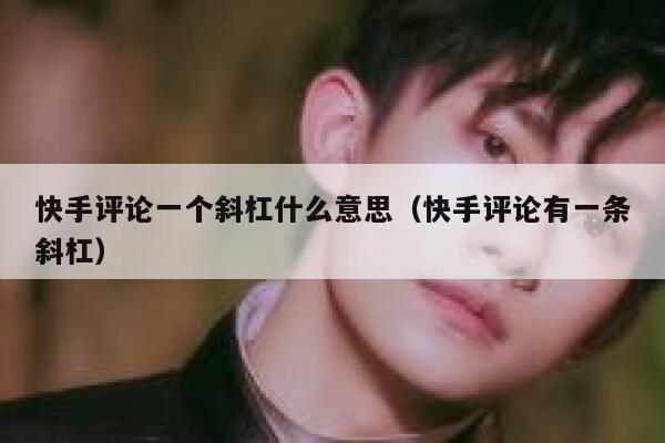快手评论一个斜杠什么意思（快手评论有一条斜杠） 第1张