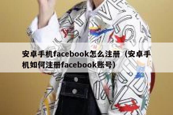 安卓手机facebook怎么注册（安卓手机如何注册facebook账号） 第1张