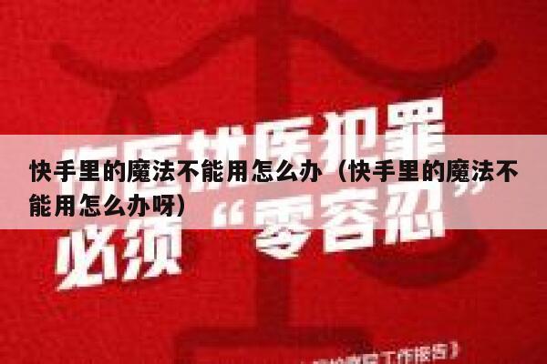 快手里的魔法不能用怎么办（快手里的魔法不能用怎么办呀） 第1张