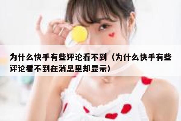 为什么快手有些评论看不到（为什么快手有些评论看不到在消息里却显示） 第1张