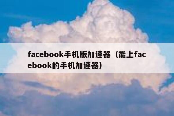 facebook手机版加速器（能上facebook的手机加速器） 第1张