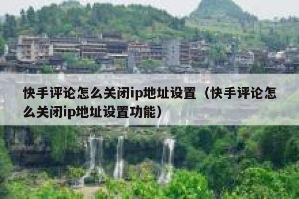 快手评论怎么关闭ip地址设置（快手评论怎么关闭ip地址设置功能） 第1张