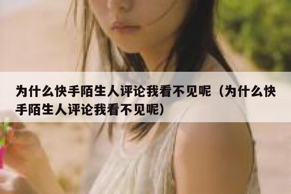 为什么快手陌生人评论我看不见呢（为什么快手陌生人评论我看不见呢） 第1张