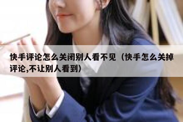 快手评论怎么关闭别人看不见（快手怎么关掉评论,不让别人看到） 第1张