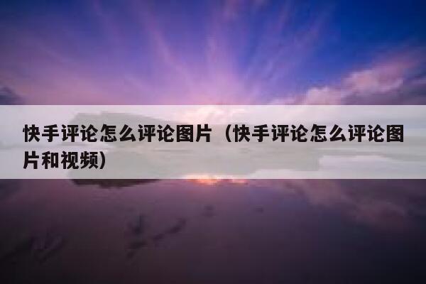 快手评论怎么评论图片（快手评论怎么评论图片和视频） 第1张