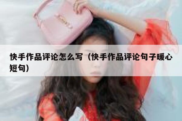 快手作品评论怎么写（快手作品评论句子暖心短句） 第1张