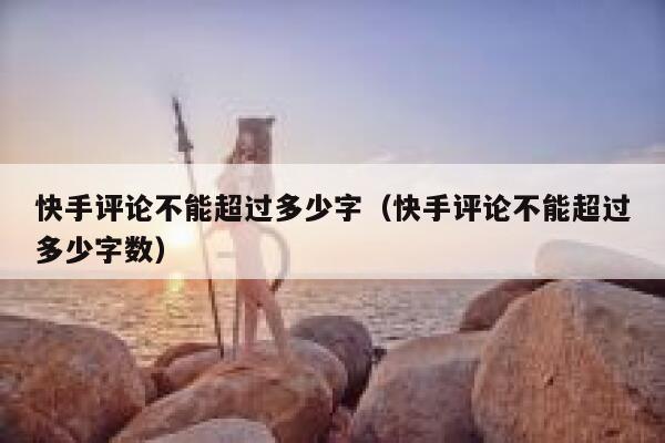 快手评论不能超过多少字（快手评论不能超过多少字数） 第1张