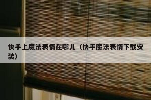 快手上魔法表情在哪儿（快手魔法表情下载安装） 第1张