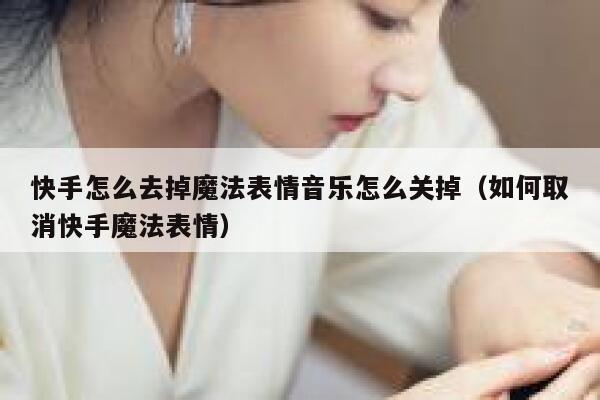 快手怎么去掉魔法表情音乐怎么关掉（如何取消快手魔法表情） 第1张