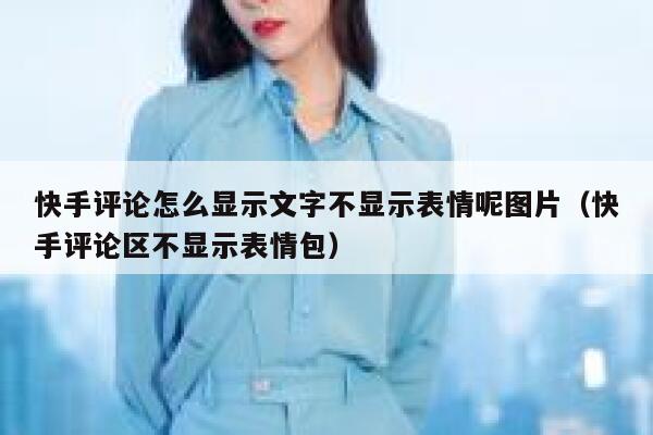 快手评论怎么显示文字不显示表情呢图片（快手评论区不显示表情包） 第1张