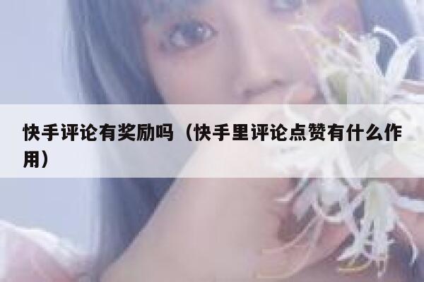 快手评论有奖励吗（快手里评论点赞有什么作用） 第1张
