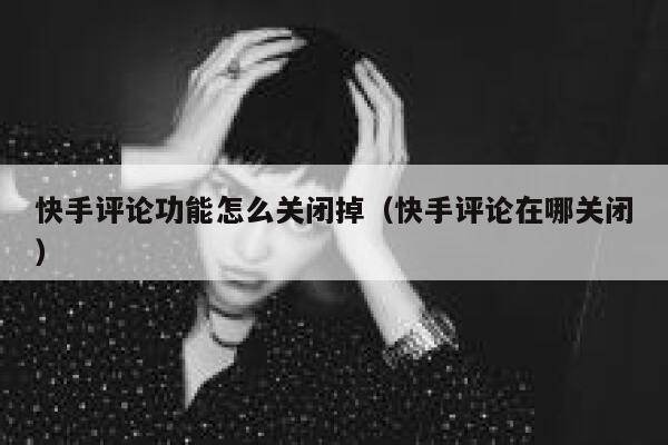 快手评论功能怎么关闭掉（快手评论在哪关闭） 第1张