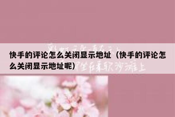 快手的评论怎么关闭显示地址（快手的评论怎么关闭显示地址呢） 第1张