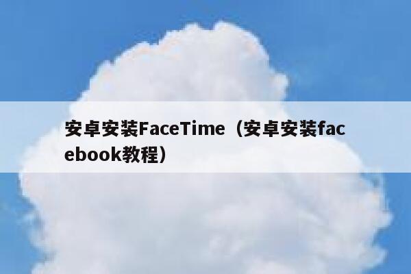 安卓安装FaceTime（安卓安装facebook教程） 第1张