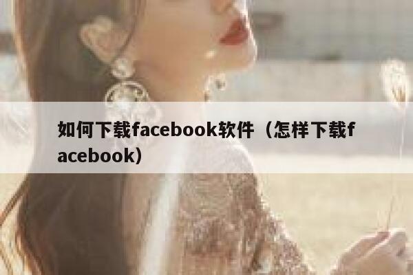 如何下载facebook软件（怎样下载facebook） 第1张